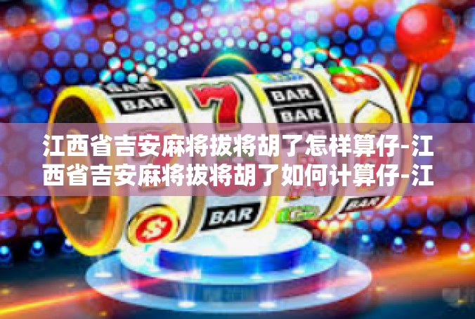 江西省吉安麻将拔将胡了怎样算仔-江西省吉安麻将拔将胡了如何计算仔-江西省吉安麻将拔将胡了怎样算仔