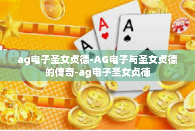ag电子圣女贞德-AG电子与圣女贞德的传奇-ag电子圣女贞德