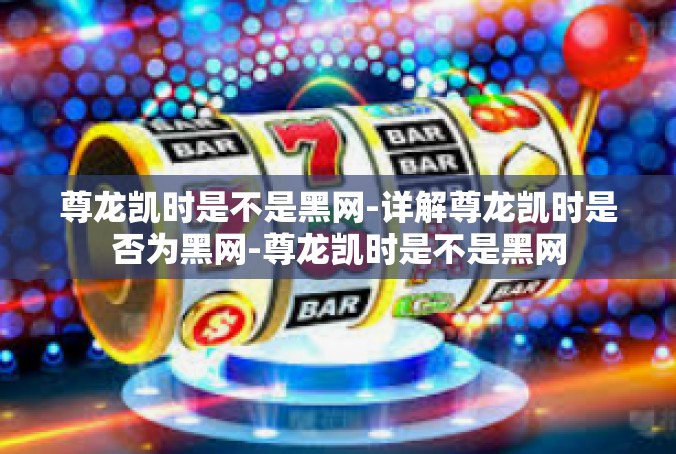 尊龙凯时是不是黑网-详解尊龙凯时是否为黑网-尊龙凯时是不是黑网