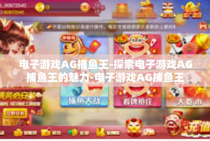 电子游戏AG捕鱼王-探索电子游戏AG捕鱼王的魅力-电子游戏AG捕鱼王