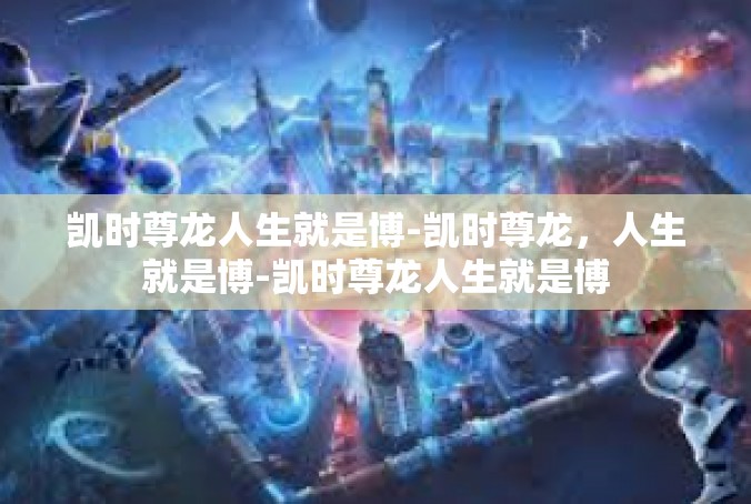 凯时尊龙人生就是博-凯时尊龙，人生就是博-凯时尊龙人生就是博