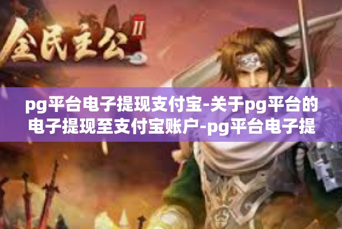 pg平台电子提现支付宝-关于pg平台的电子提现至支付宝账户-pg平台电子提现支付宝