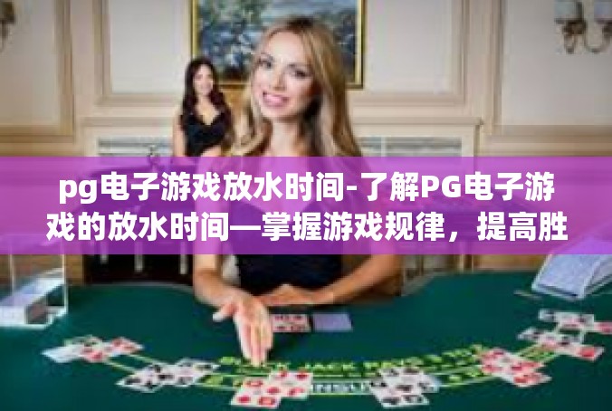 pg电子游戏放水时间-了解PG电子游戏的放水时间—掌握游戏规律，提高胜率-pg电子游戏放水时间