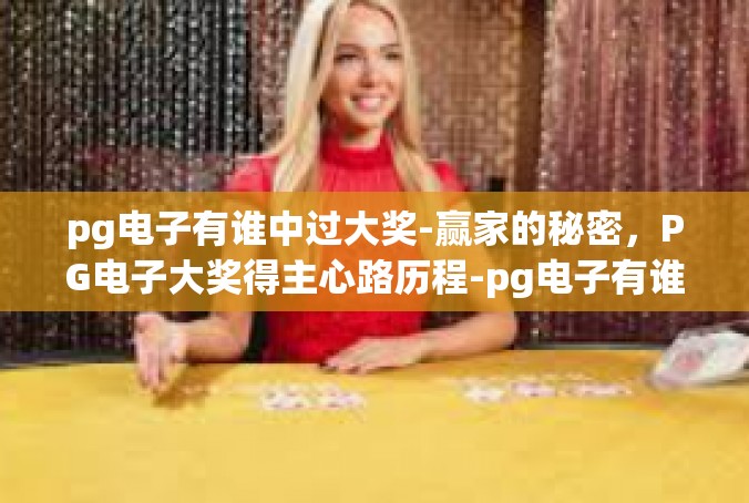 pg电子有谁中过大奖-赢家的秘密，PG电子大奖得主心路历程-pg电子有谁中过大奖
