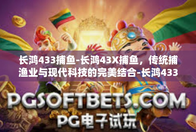 长鸿433捕鱼-长鸿43X捕鱼，传统捕渔业与现代科技的完美结合-长鸿433捕鱼