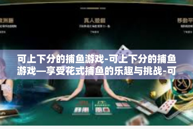 可上下分的捕鱼游戏-可上下分的捕鱼游戏—享受花式捕鱼的乐趣与挑战-可上下分的捕鱼游戏