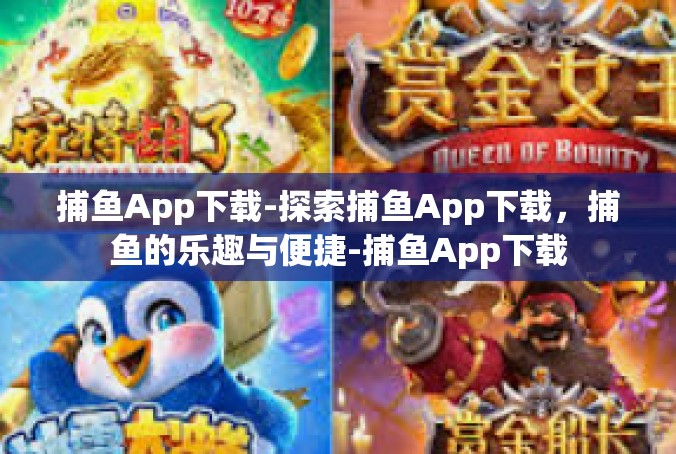 捕鱼App下载-探索捕鱼App下载，捕鱼的乐趣与便捷-捕鱼App下载