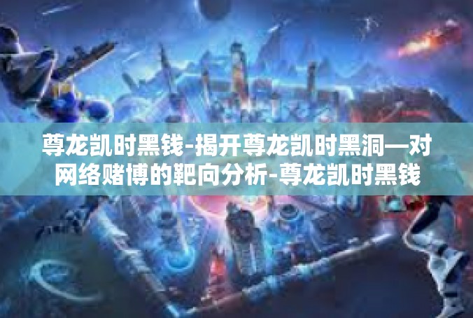 尊龙凯时黑钱-揭开尊龙凯时黑洞—对网络赌博的靶向分析-尊龙凯时黑钱