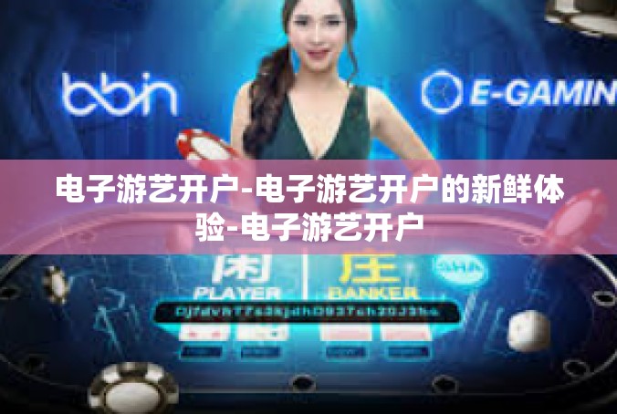 电子游艺开户-电子游艺开户的新鲜体验-电子游艺开户