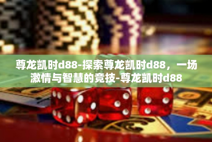 尊龙凯时d88-探索尊龙凯时d88，一场激情与智慧的竞技-尊龙凯时d88