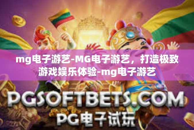 mg电子游艺-MG电子游艺，打造极致游戏娱乐体验-mg电子游艺