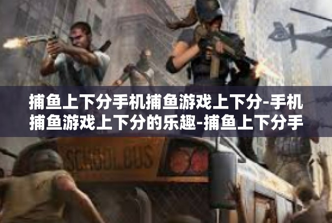 捕鱼上下分手机捕鱼游戏上下分-手机捕鱼游戏上下分的乐趣-捕鱼上下分手机捕鱼游戏上下分