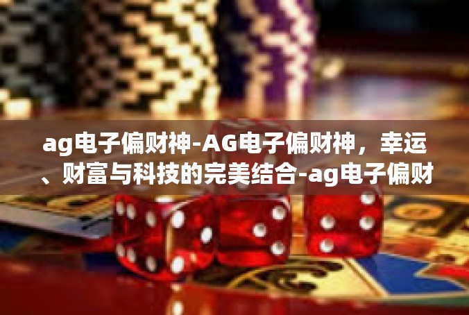 ag电子偏财神-AG电子偏财神，幸运、财富与科技的完美结合-ag电子偏财神