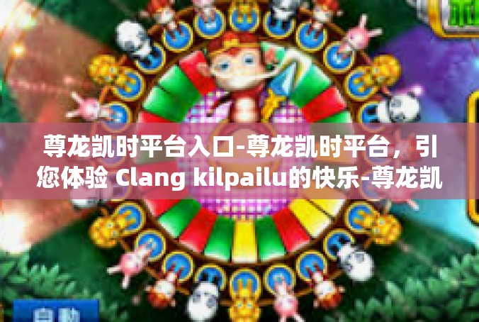 尊龙凯时平台入口-尊龙凯时平台，引您体验 Clang kilpailu的快乐-尊龙凯时平台入口