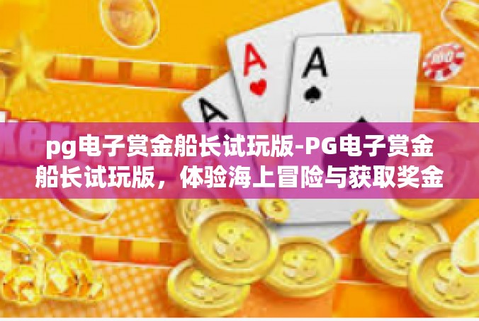 pg电子赏金船长试玩版-PG电子赏金船长试玩版，体验海上冒险与获取奖金的双重乐趣-pg电子赏金船长试玩版