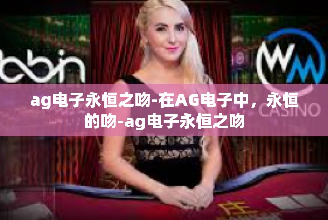 ag电子永恒之吻-在AG电子中，永恒的吻-ag电子永恒之吻