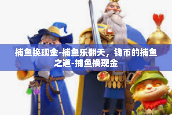 捕鱼换现金-捕鱼乐翻天，钱币的捕鱼之道-捕鱼换现金