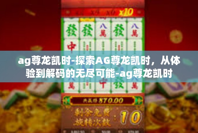 ag尊龙凯时-探索AG尊龙凯时，从体验到解码的无尽可能-ag尊龙凯时