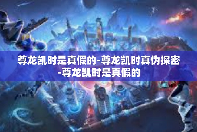 尊龙凯时是真假的-尊龙凯时真伪探密-尊龙凯时是真假的