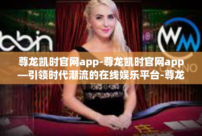 尊龙凯时官网app-尊龙凯时官网app—引领时代潮流的在线娱乐平台-尊龙凯时官网app