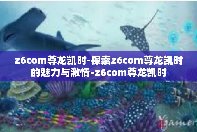 z6com尊龙凯时-探索z6com尊龙凯时的魅力与激情-z6com尊龙凯时