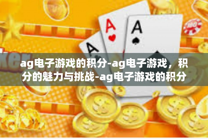 ag电子游戏的积分-ag电子游戏，积分的魅力与挑战-ag电子游戏的积分