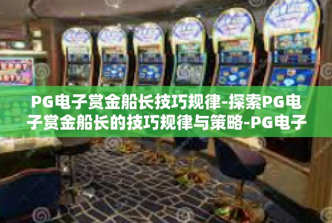 PG电子赏金船长技巧规律-探索PG电子赏金船长的技巧规律与策略-PG电子赏金船长技巧规律