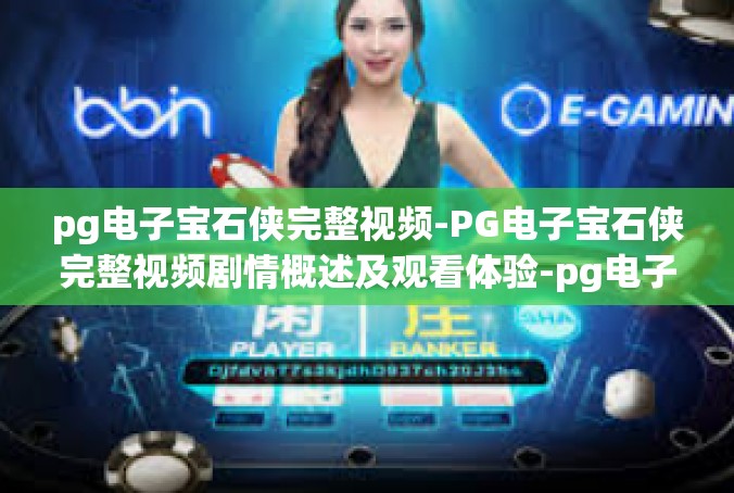 pg电子宝石侠完整视频-PG电子宝石侠完整视频剧情概述及观看体验-pg电子宝石侠完整视频