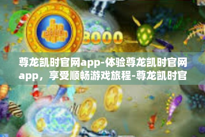 尊龙凯时官网app-体验尊龙凯时官网app，享受顺畅游戏旅程-尊龙凯时官网app