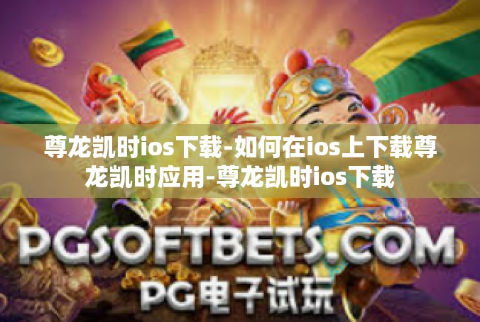 尊龙凯时ios下载-如何在ios上下载尊龙凯时应用-尊龙凯时ios下载
