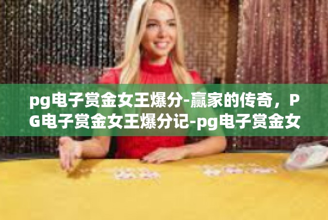 pg电子赏金女王爆分-赢家的传奇，PG电子赏金女王爆分记-pg电子赏金女王爆分