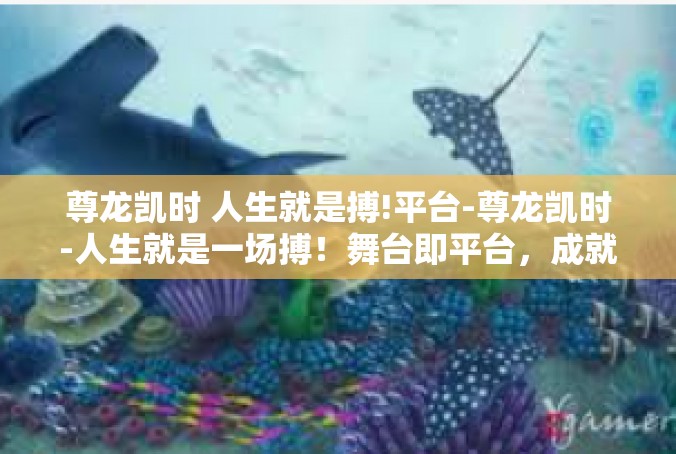 尊龙凯时 人生就是搏!平台-尊龙凯时-人生就是一场搏！舞台即平台，成就无限可能-尊龙凯时 人生就是搏!平台
