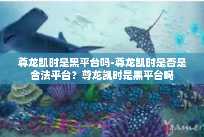 尊龙凯时是黑平台吗-尊龙凯时是否是合法平台？尊龙凯时是黑平台吗