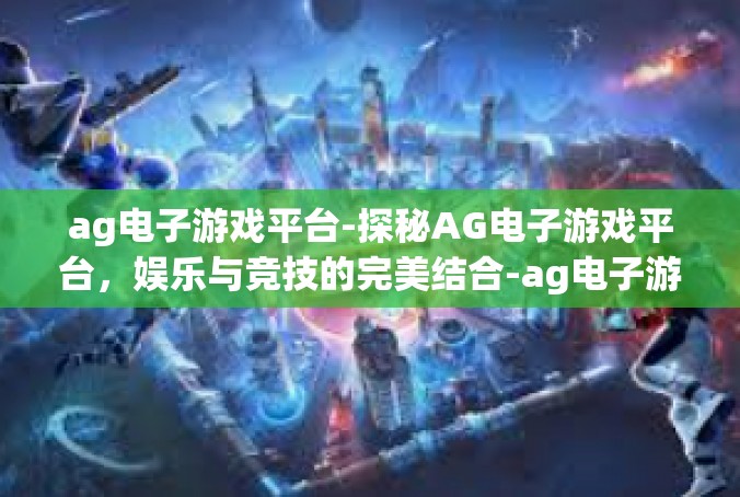 ag电子游戏平台-探秘AG电子游戏平台，娱乐与竞技的完美结合-ag电子游戏平台