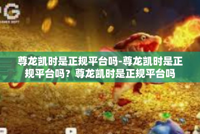 尊龙凯时是正规平台吗-尊龙凯时是正规平台吗？尊龙凯时是正规平台吗